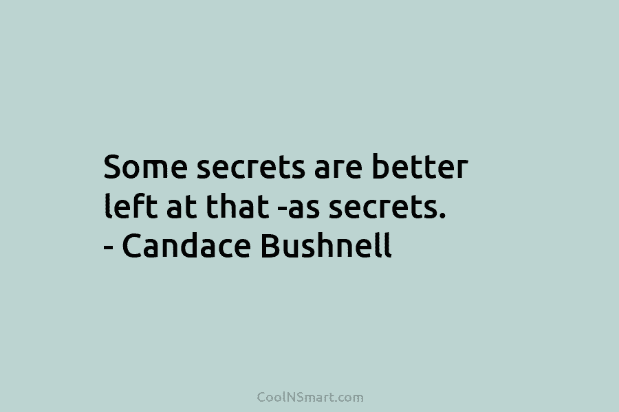 Some secrets are better left at that -as secrets. – Candace Bushnell
