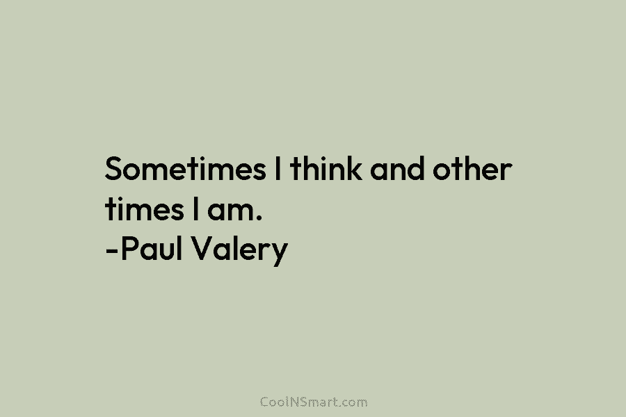 Sometimes I think and other times I am. -Paul Valery