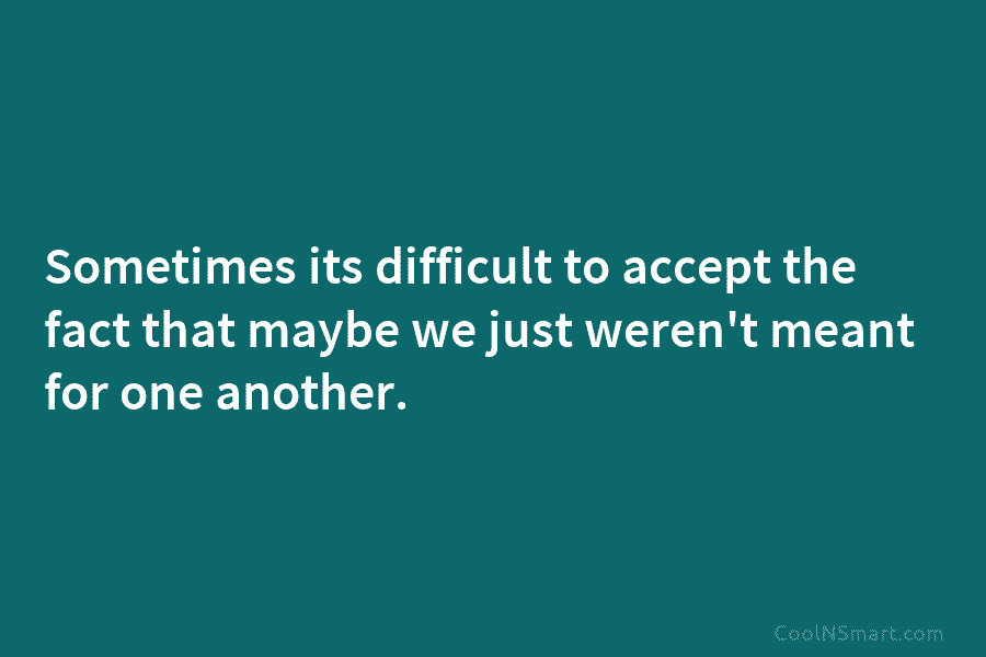 Sometimes its difficult to accept the fact that maybe we just weren’t meant for one...