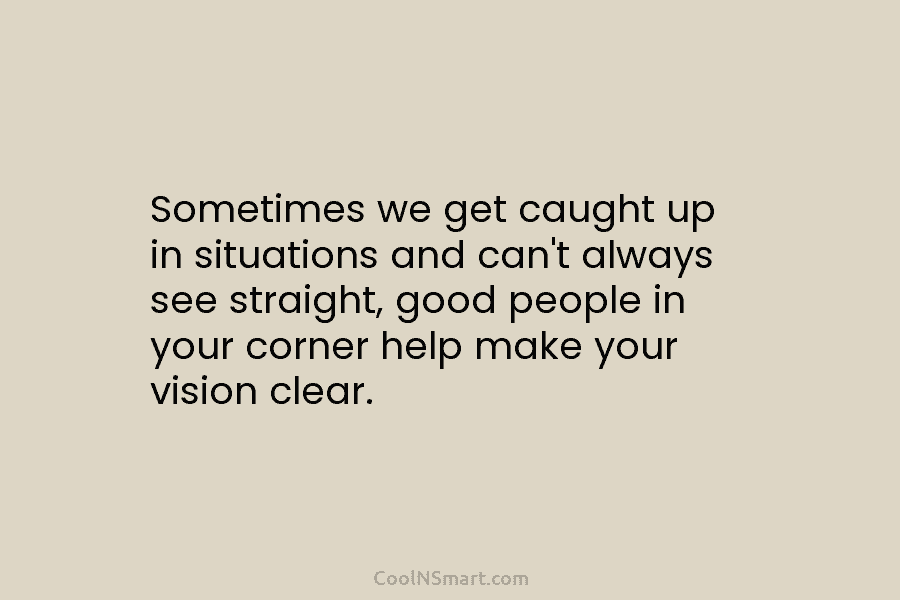 Sometimes we get caught up in situations and can’t always see straight, good people in your corner help make your...