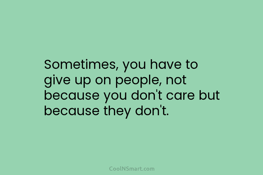 Sometimes, you have to give up on people, not because you don’t care but because...
