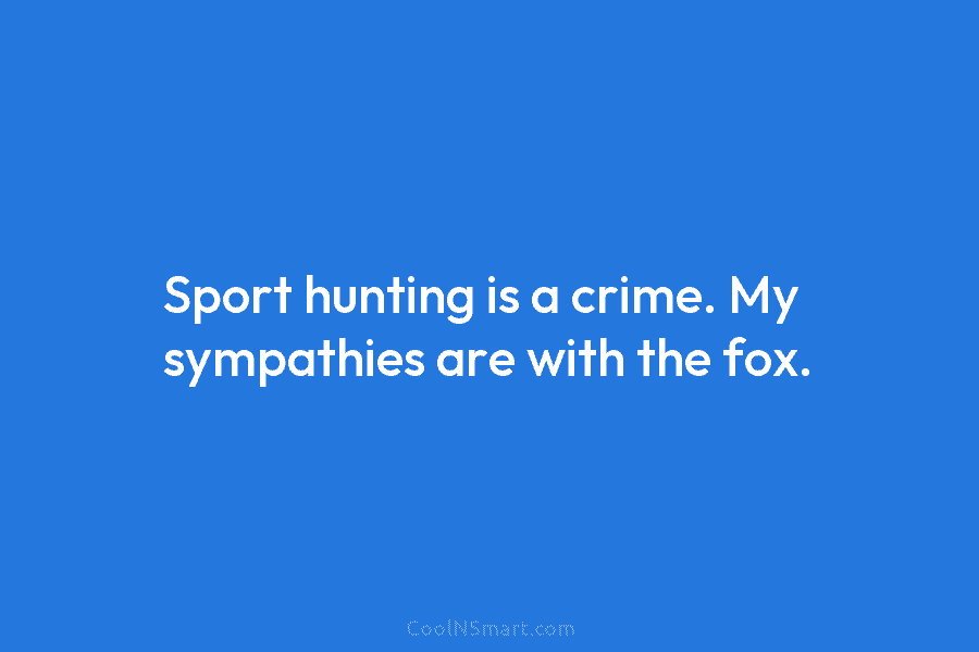 Sport hunting is a crime. My sympathies are with the fox.
