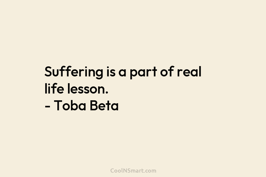 Suffering is a part of real life lesson. – Toba Beta