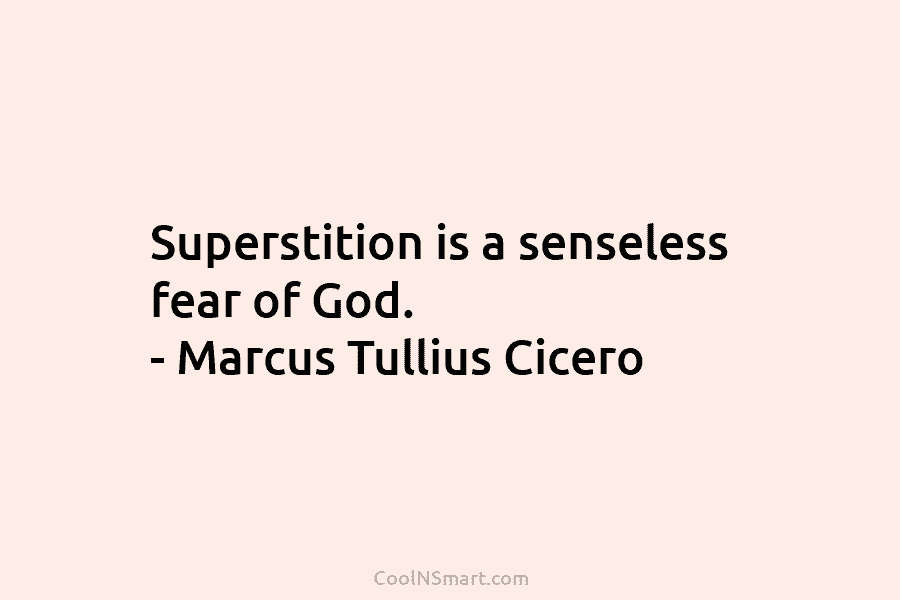 Superstition is a senseless fear of God. – Marcus Tullius Cicero