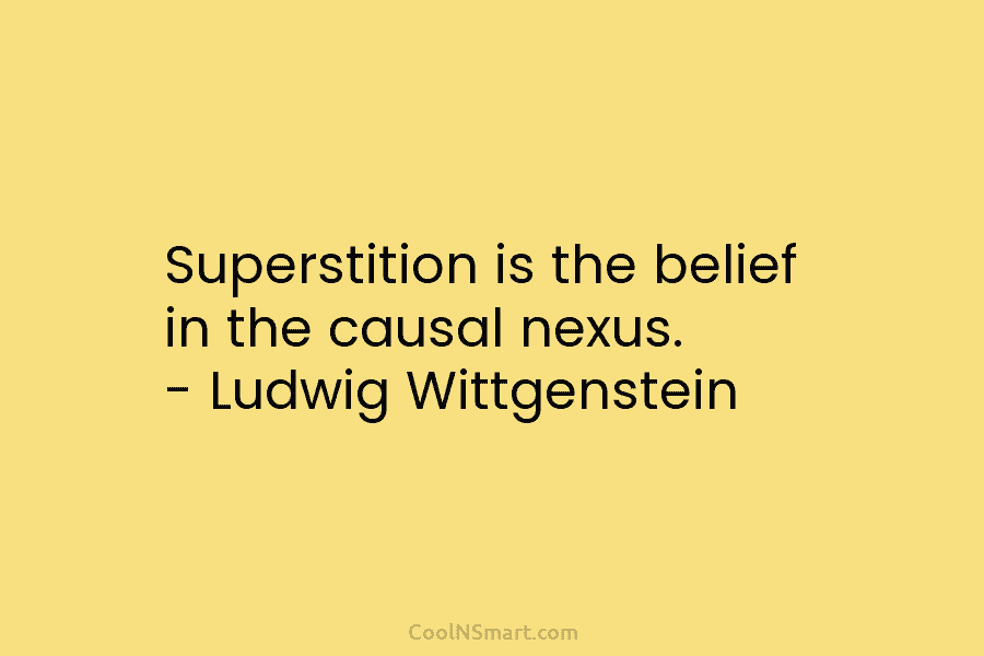 Superstition is the belief in the causal nexus. – Ludwig Wittgenstein