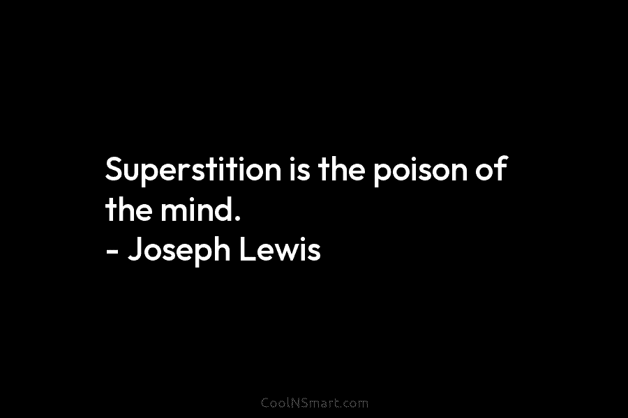 Superstition is the poison of the mind. – Joseph Lewis