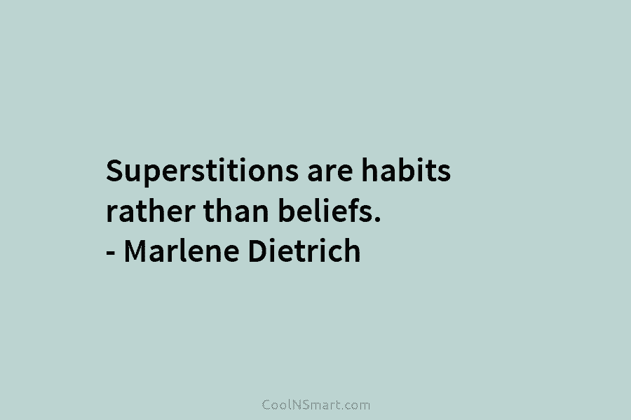 Superstitions are habits rather than beliefs. – Marlene Dietrich