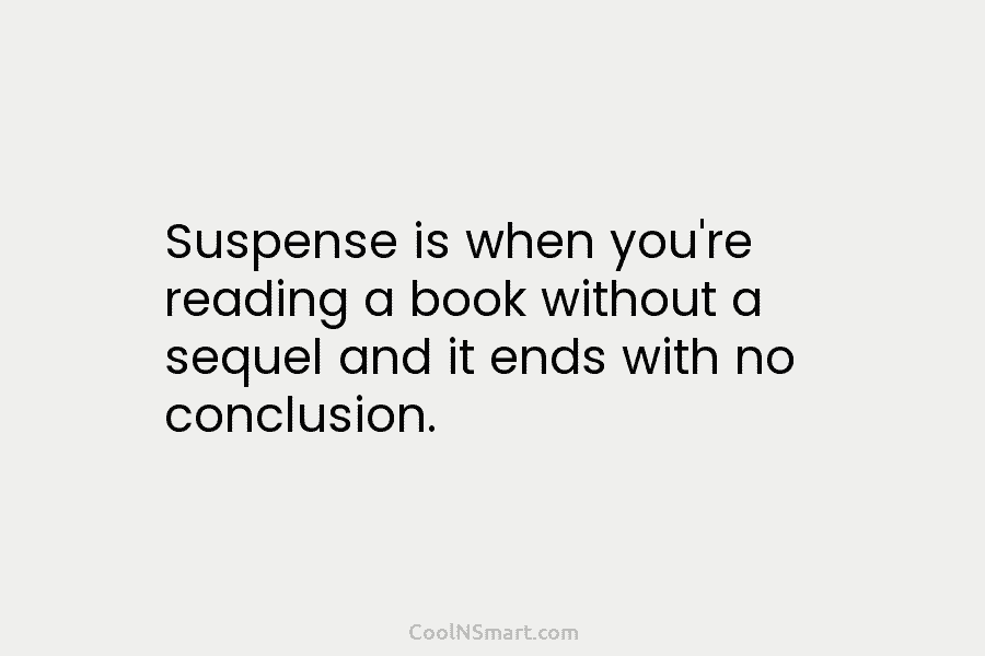 Suspense is when you’re reading a book without a sequel and it ends with no...