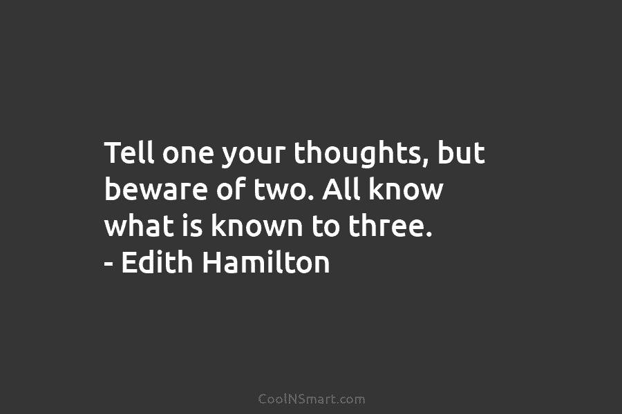 Tell one your thoughts, but beware of two. All know what is known to three....