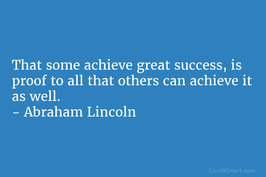 That some achieve great success, is proof to all that others can achieve it as...