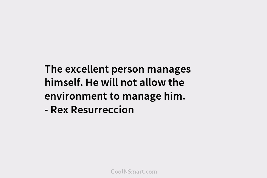 The excellent person manages himself. He will not allow the environment to manage him. –...
