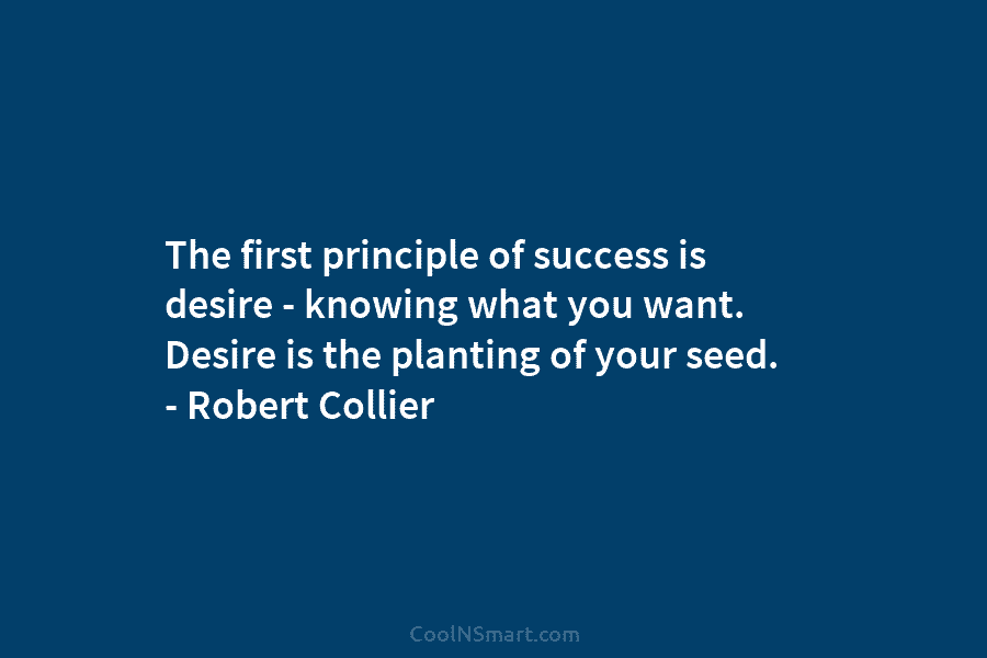 The first principle of success is desire – knowing what you want. Desire is the...