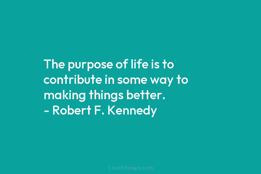 The purpose of life is to contribute in some way to making things better. –...