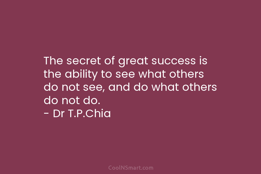 The secret of great success is the ability to see what others do not see,...