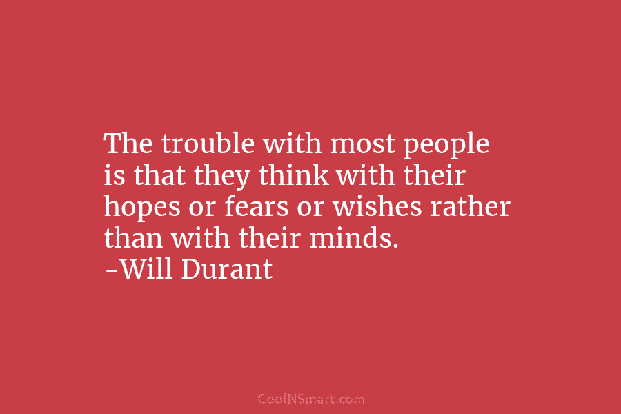 The trouble with most people is that they think with their hopes or fears or wishes rather than with their...