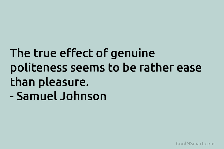 The true effect of genuine politeness seems to be rather ease than pleasure. – Samuel...