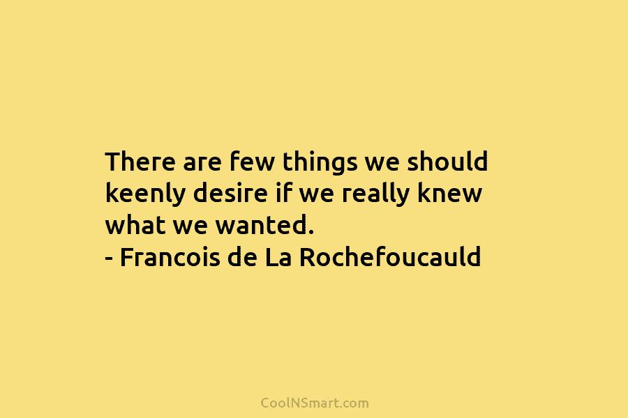 There are few things we should keenly desire if we really knew what we wanted....
