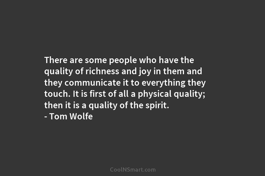 There are some people who have the quality of richness and joy in them and they communicate it to everything...