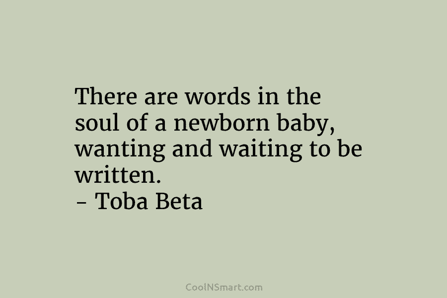 There are words in the soul of a newborn baby, wanting and waiting to be...