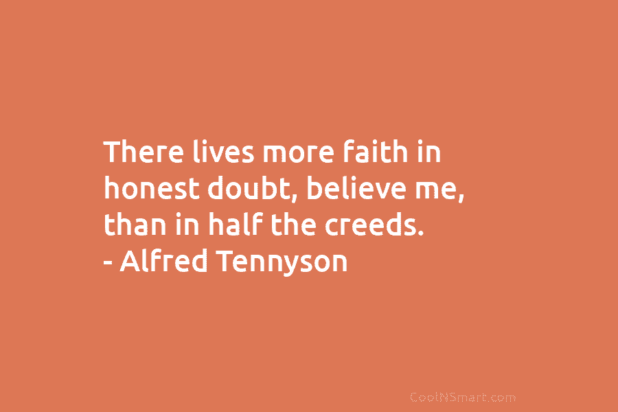There lives more faith in honest doubt, believe me, than in half the creeds. –...