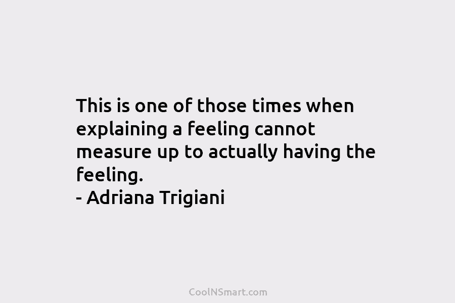 This is one of those times when explaining a feeling cannot measure up to actually having the feeling. – Adriana...