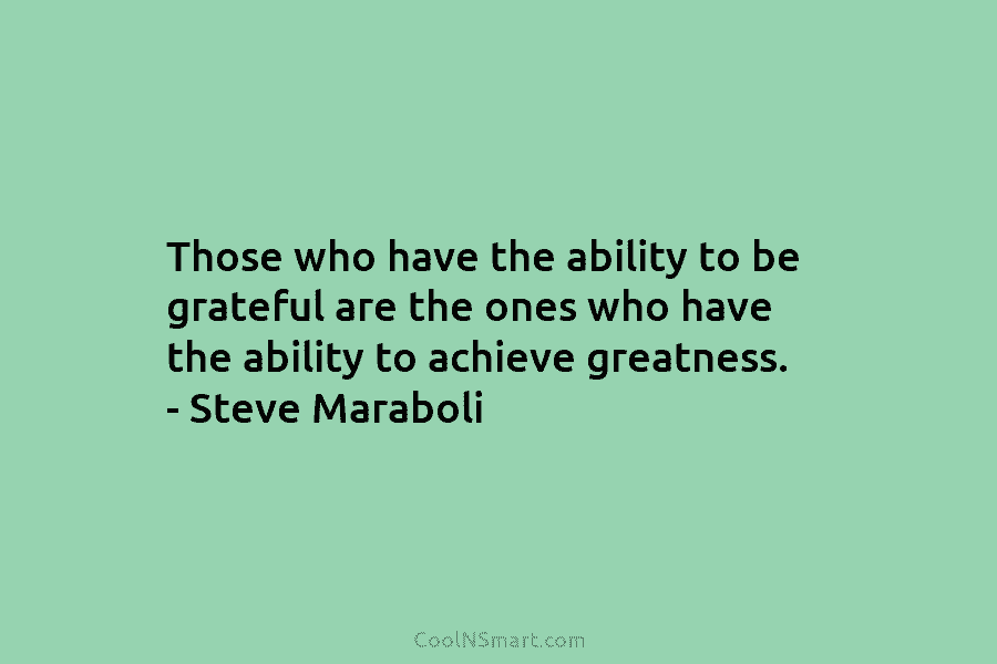 Those who have the ability to be grateful are the ones who have the ability to achieve greatness. – Steve...
