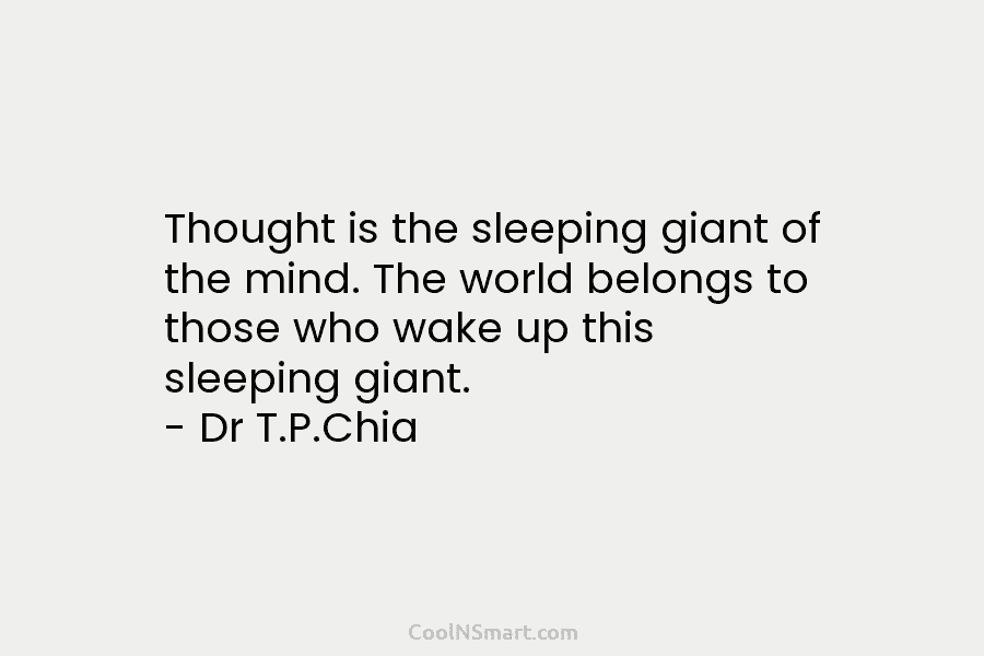 Thought is the sleeping giant of the mind. The world belongs to those who wake...