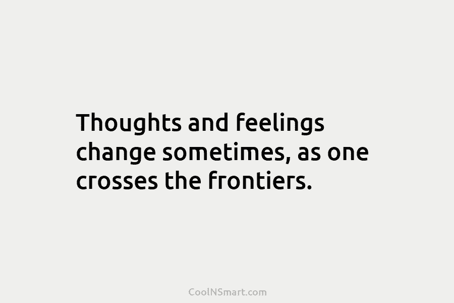 Thoughts and feelings change sometimes, as one crosses the frontiers.