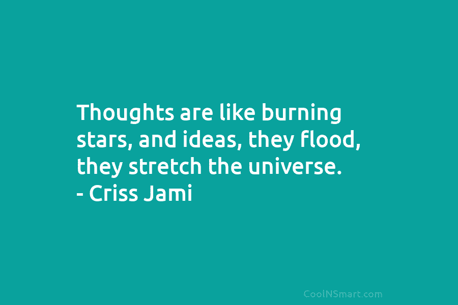 Thoughts are like burning stars, and ideas, they flood, they stretch the universe. – Criss...