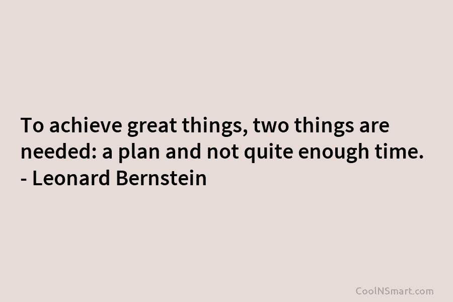 To achieve great things, two things are needed: a plan and not quite enough time....