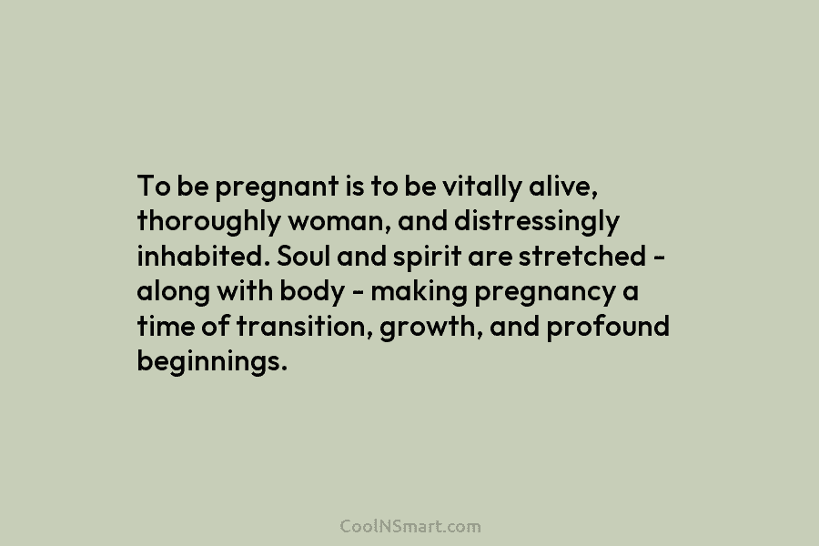 To be pregnant is to be vitally alive, thoroughly woman, and distressingly inhabited. Soul and...