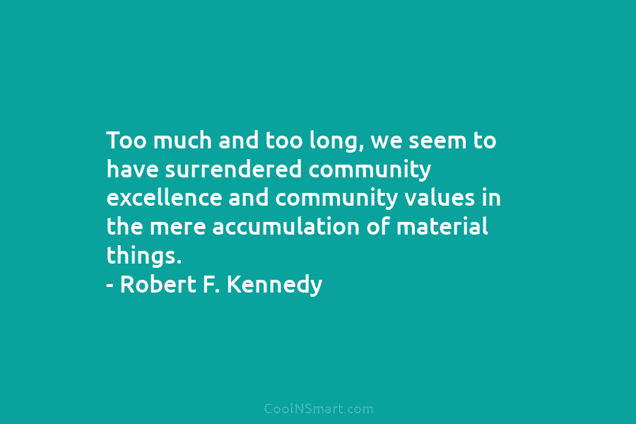 Too much and too long, we seem to have surrendered community excellence and community values...