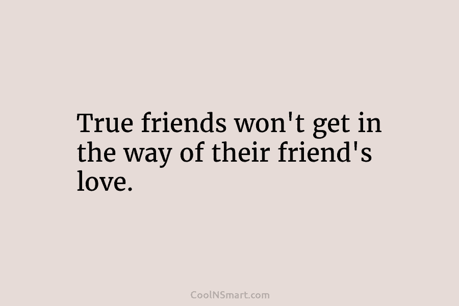 True friends won’t get in the way of their friend’s love.