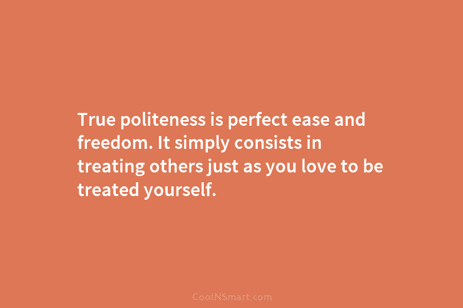 True politeness is perfect ease and freedom. It simply consists in treating others just as...