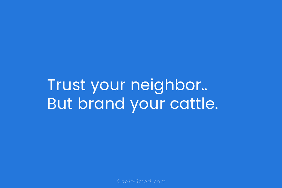 Trust your neighbor.. But brand your cattle.
