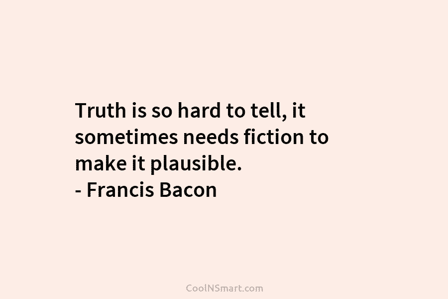 Truth is so hard to tell, it sometimes needs fiction to make it plausible. –...