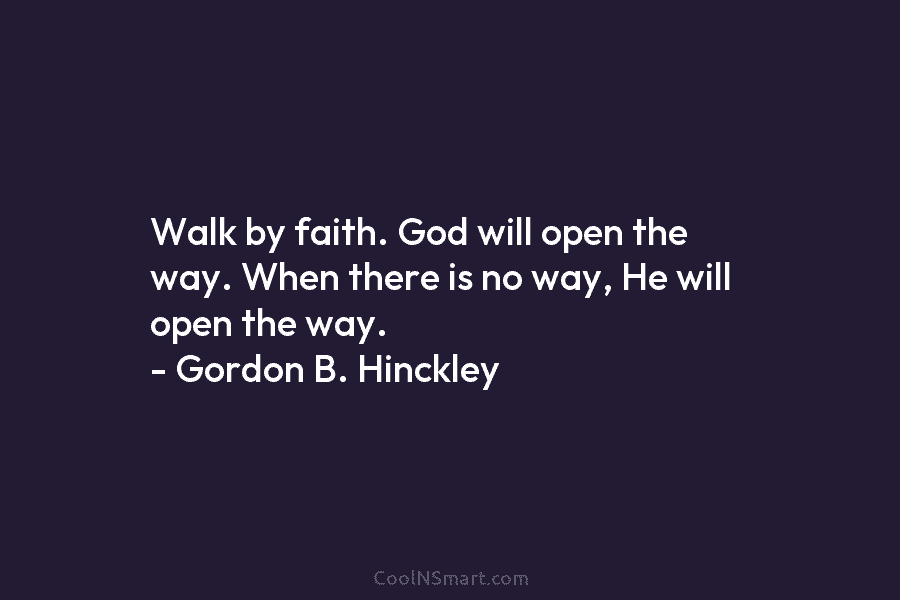 Walk by faith. God will open the way. When there is no way, He will open the way. – Gordon...