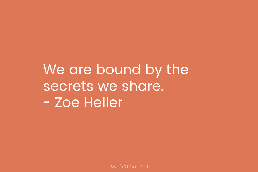 We are bound by the secrets we share. – Zoe Heller