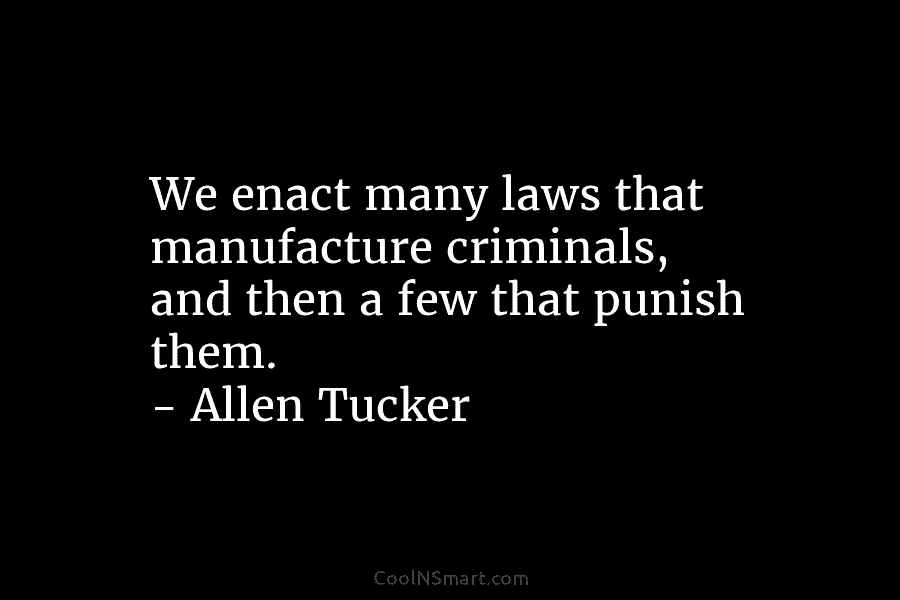 We enact many laws that manufacture criminals, and then a few that punish them. –...