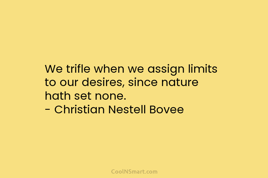 We trifle when we assign limits to our desires, since nature hath set none. –...