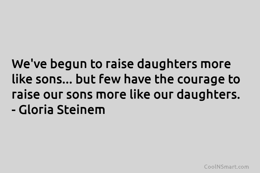 We’ve begun to raise daughters more like sons… but few have the courage to raise our sons more like our...