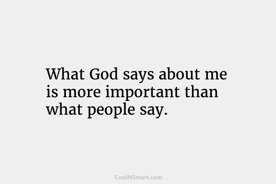 What God says about me is more important than what people say.