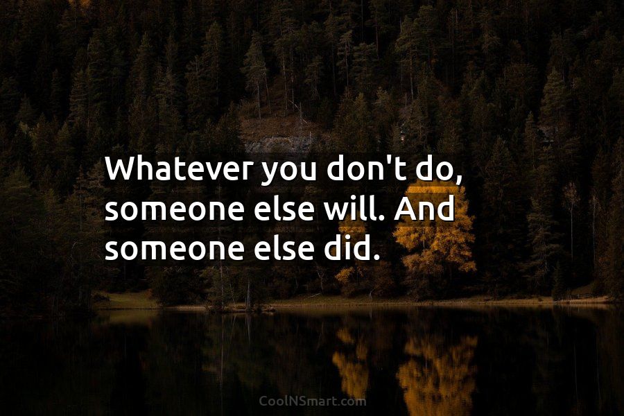 Quote: Whatever you don't do, someone else will. And someone else did. -  CoolNSmart
