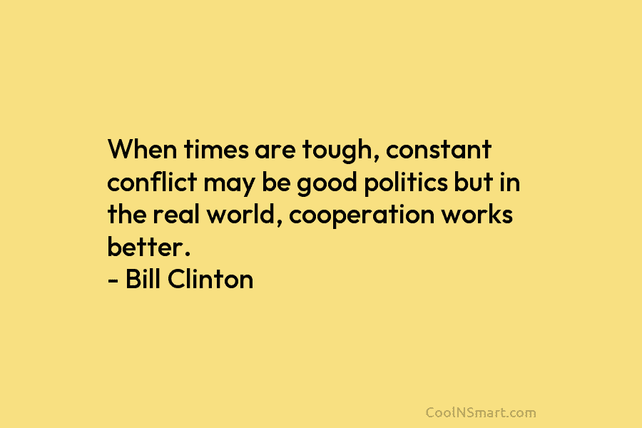 When times are tough, constant conflict may be good politics but in the real world, cooperation works better. – Bill...