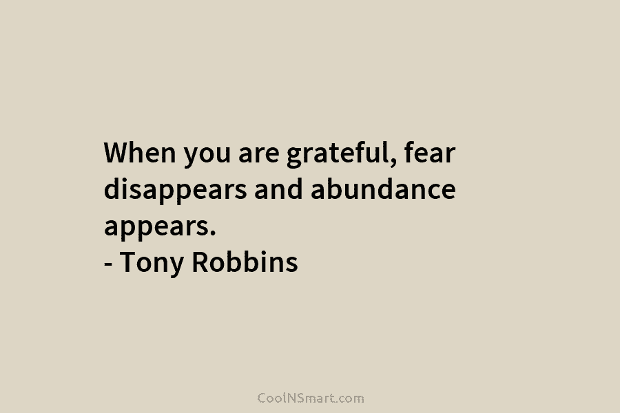 When you are grateful, fear disappears and abundance appears. – Tony Robbins