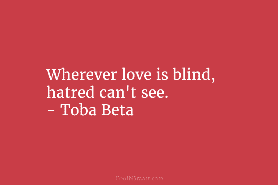 Wherever love is blind, hatred can’t see. – Toba Beta