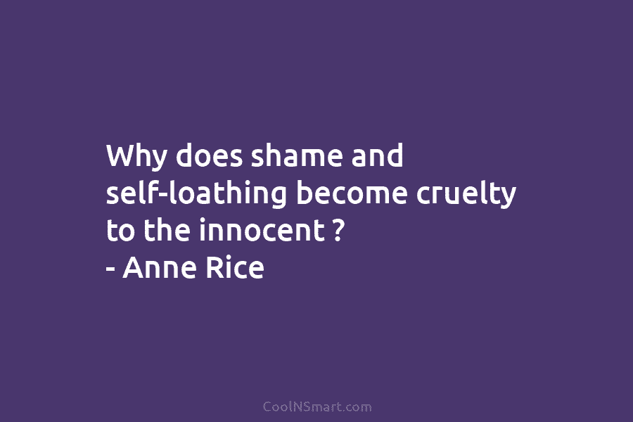 Why does shame and self-loathing become cruelty to the innocent ? – Anne Rice