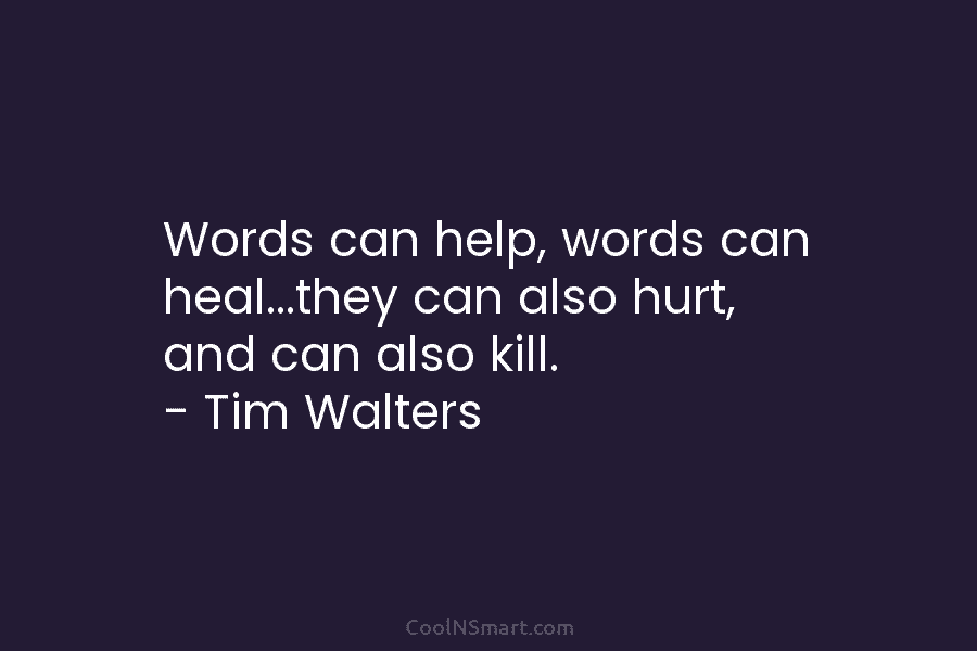 Words can help, words can heal…they can also hurt, and can also kill. – Tim...