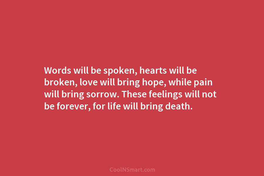 Words will be spoken, hearts will be broken, love will bring hope, while pain will bring sorrow. These feelings will...