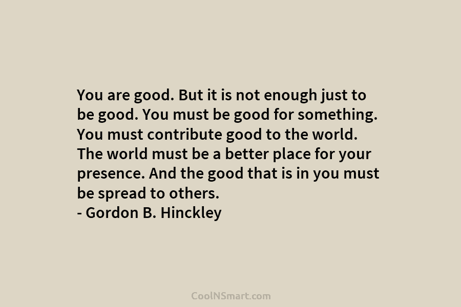 You are good. But it is not enough just to be good. You must be...